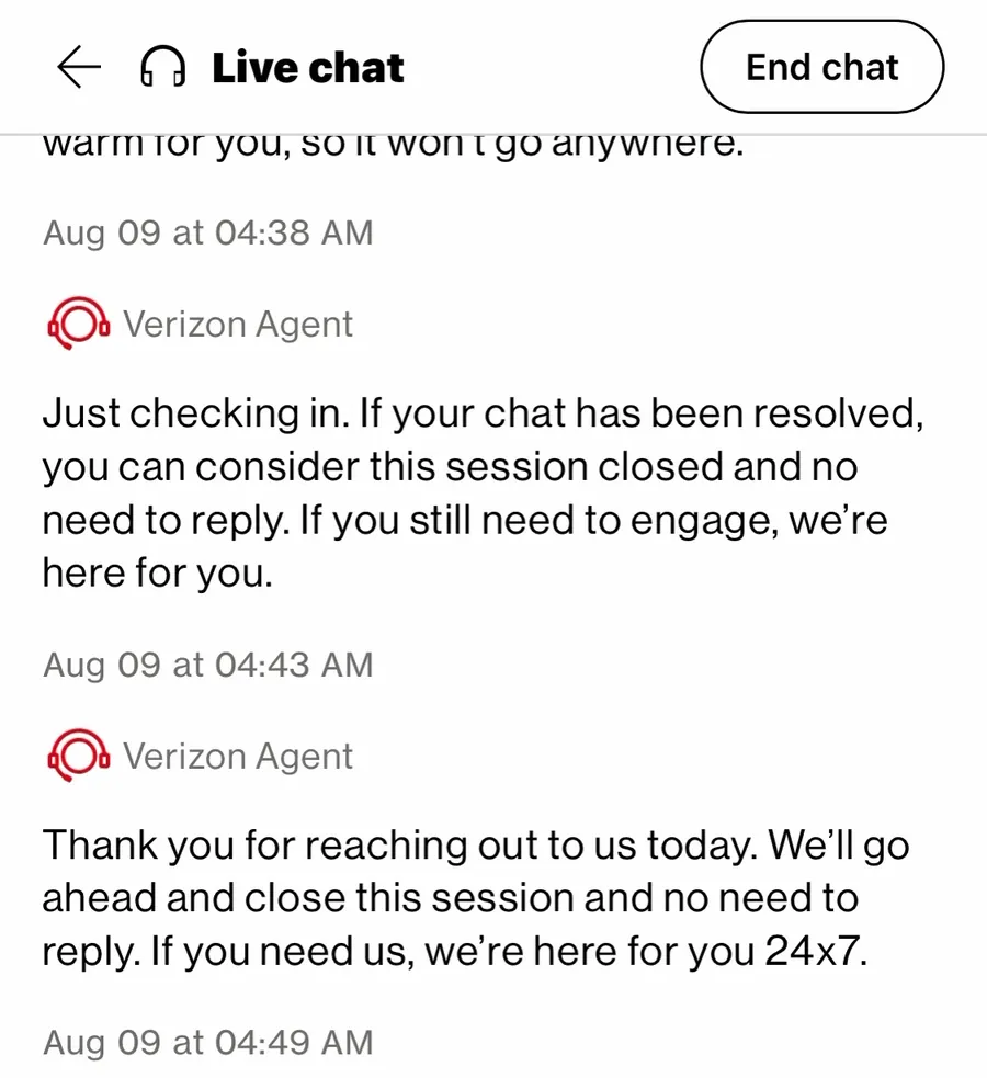 Verizon live chat, Aug 09. Verizon Agent at 4:43 AM: "Just checking in. If your chat has been resolved, you can consider this session closed and no need to reply." Verizon Agent at 4:49 AM: "Thank you for reaching out to us today. We'll go ahead and close this session and no need to reply. If you need us, we're here for you 24x7."